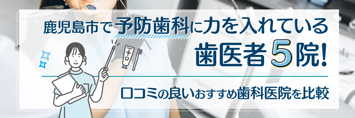 鹿児島市で予防歯科に力を入れている歯医者5院！口コミの良いおすすめ歯科医院を比較